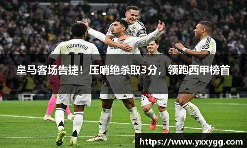 皇马客场告捷！压哨绝杀取3分，领跑西甲榜首
