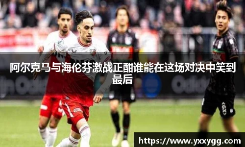 阿尔克马与海伦芬激战正酣谁能在这场对决中笑到最后