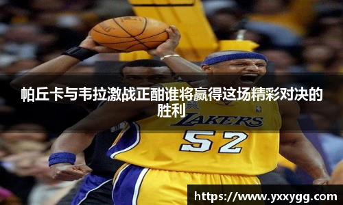 帕丘卡与韦拉激战正酣谁将赢得这场精彩对决的胜利
