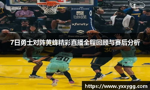 7日勇士对阵黄蜂精彩直播全程回顾与赛后分析