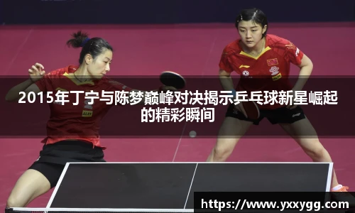 2015年丁宁与陈梦巅峰对决揭示乒乓球新星崛起的精彩瞬间