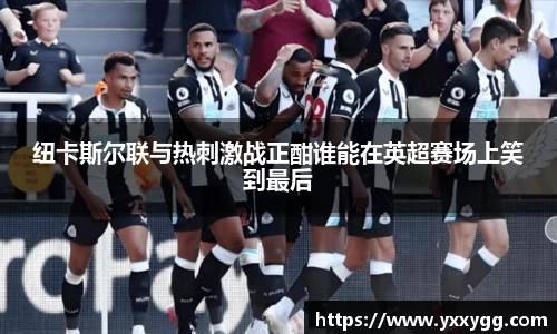 纽卡斯尔联与热刺激战正酣谁能在英超赛场上笑到最后