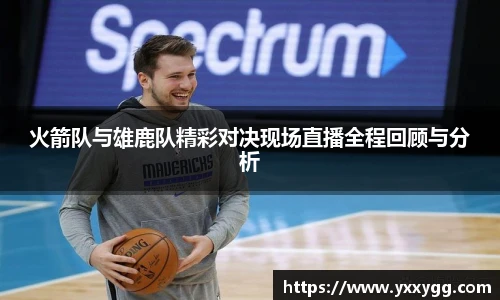火箭队与雄鹿队精彩对决现场直播全程回顾与分析