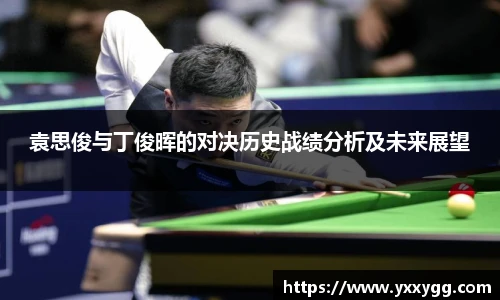 袁思俊与丁俊晖的对决历史战绩分析及未来展望