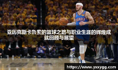 亚历克斯卡鲁索的篮球之路与职业生涯的辉煌成就回顾与展望