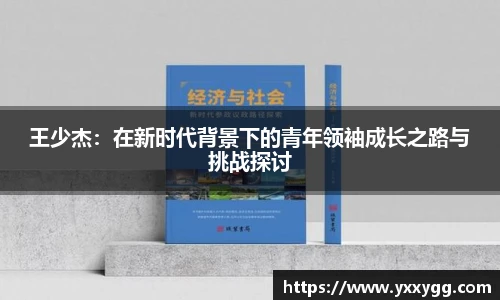 王少杰：在新时代背景下的青年领袖成长之路与挑战探讨