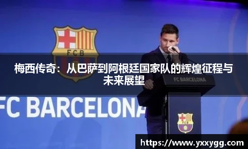 梅西传奇：从巴萨到阿根廷国家队的辉煌征程与未来展望