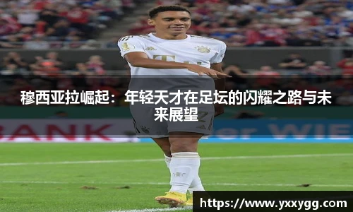 穆西亚拉崛起：年轻天才在足坛的闪耀之路与未来展望
