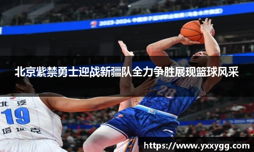 北京紫禁勇士迎战新疆队全力争胜展现篮球风采