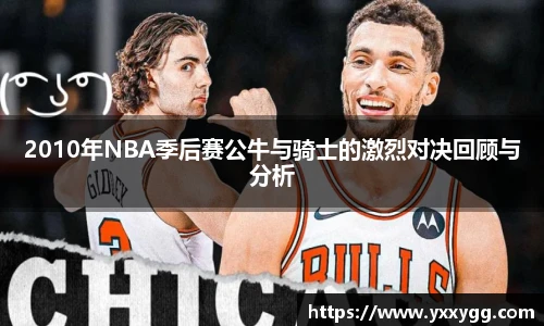 2010年NBA季后赛公牛与骑士的激烈对决回顾与分析