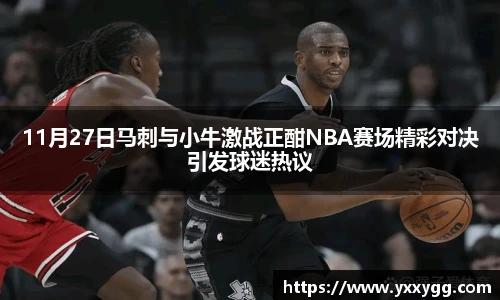 11月27日马刺与小牛激战正酣NBA赛场精彩对决引发球迷热议