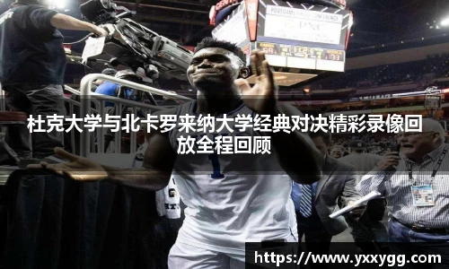 杜克大学与北卡罗来纳大学经典对决精彩录像回放全程回顾